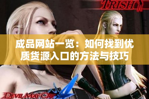 成品网站一览：如何找到优质货源入口的方法与技巧