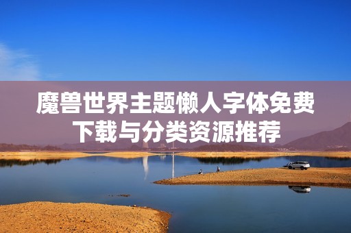 魔兽世界主题懒人字体免费下载与分类资源推荐