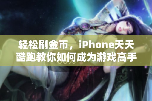 轻松刷金币，iPhone天天酷跑教你如何成为游戏高手与富豪