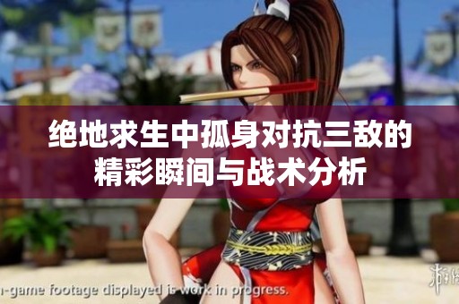 绝地求生中孤身对抗三敌的精彩瞬间与战术分析
