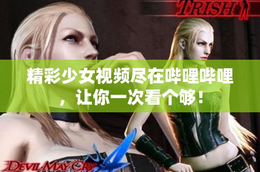 精彩少女视频尽在哔哩哔哩，让你一次看个够！