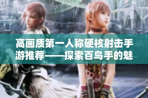 高画质第一人称硬核射击手游推荐——探索百鸟手的魅力与乐趣