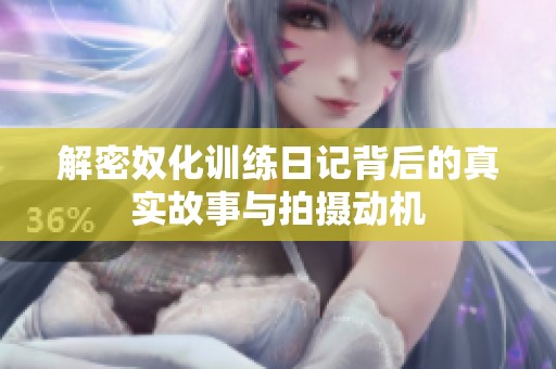 解密奴化训练日记背后的真实故事与拍摄动机