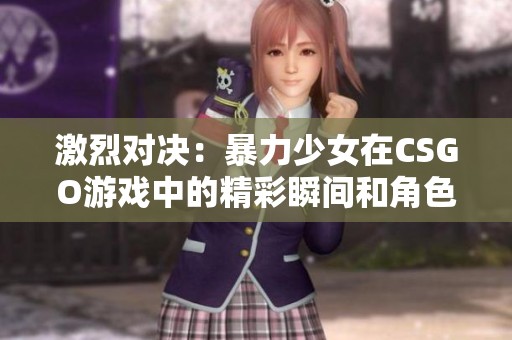 激烈对决：暴力少女在CSGO游戏中的精彩瞬间和角色展示
