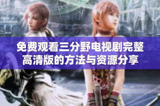 免费观看三分野电视剧完整高清版的方法与资源分享