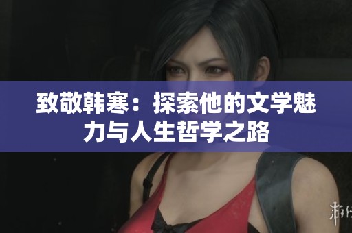致敬韩寒：探索他的文学魅力与人生哲学之路