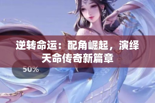 逆转命运：配角崛起，演绎天命传奇新篇章