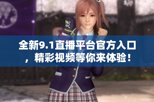 全新9.1直播平台官方入口，精彩视频等你来体验！
