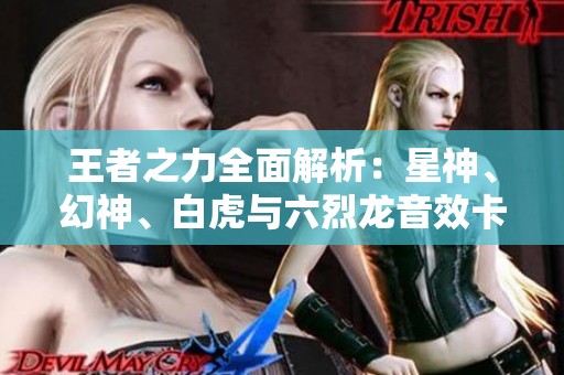 王者之力全面解析：星神、幻神、白虎与六烈龙音效卡揭秘