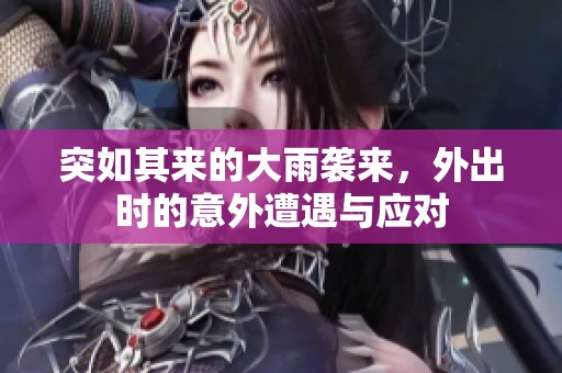 突如其来的大雨袭来，外出时的意外遭遇与应对