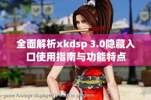 全面解析xkdsp 3.0隐藏入口使用指南与功能特点