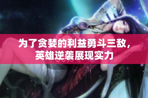 为了贪婪的利益勇斗三敌，英雄逆袭展现实力