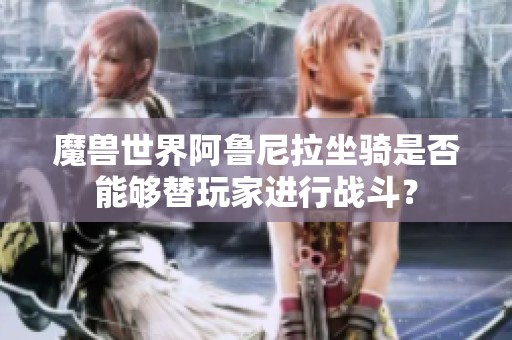 魔兽世界阿鲁尼拉坐骑是否能够替玩家进行战斗？