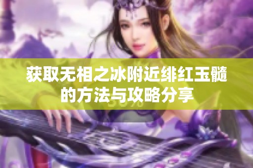 获取无相之冰附近绯红玉髓的方法与攻略分享