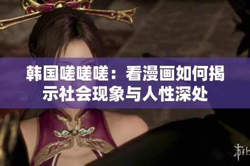 韩国嗟嗟嗟：看漫画如何揭示社会现象与人性深处
