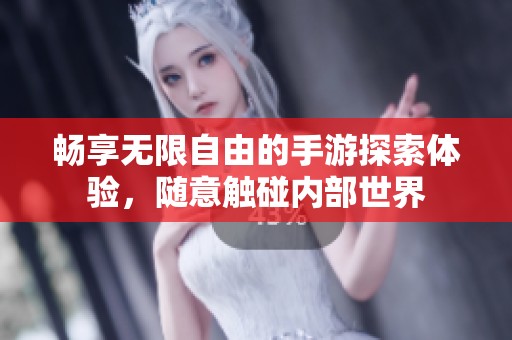 畅享无限自由的手游探索体验，随意触碰内部世界