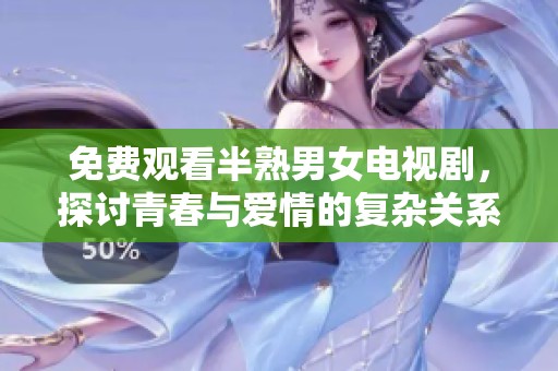 免费观看半熟男女电视剧，探讨青春与爱情的复杂关系