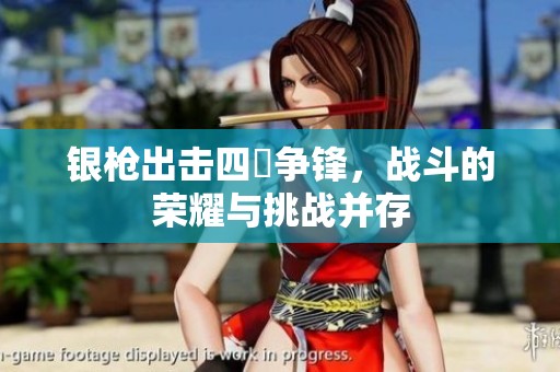 银枪出击四毌争锋，战斗的荣耀与挑战并存
