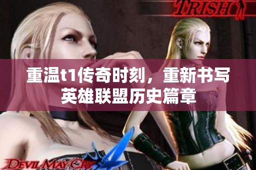 重温t1传奇时刻，重新书写英雄联盟历史篇章