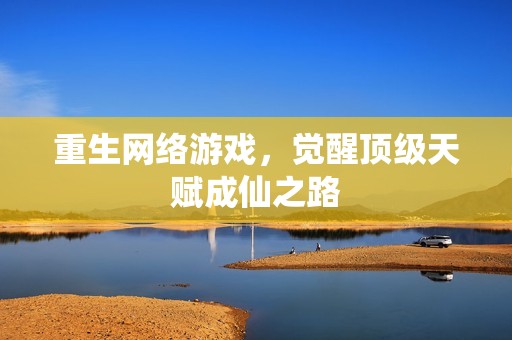重生网络游戏，觉醒顶级天赋成仙之路
