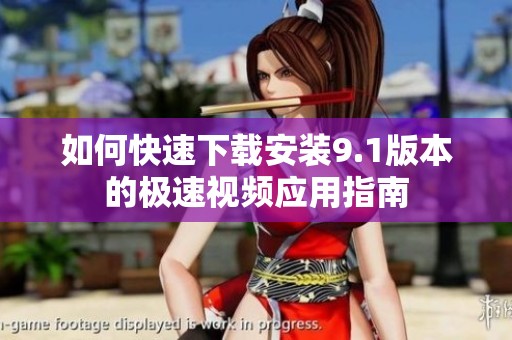 如何快速下载安装9.1版本的极速视频应用指南
