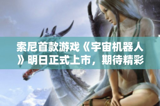 索尼首款游戏《宇宙机器人》明日正式上市，期待精彩体验