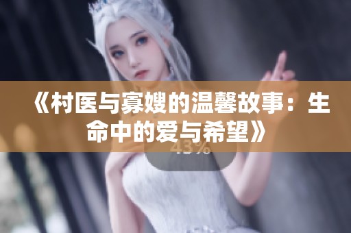 《村医与寡嫂的温馨故事：生命中的爱与希望》