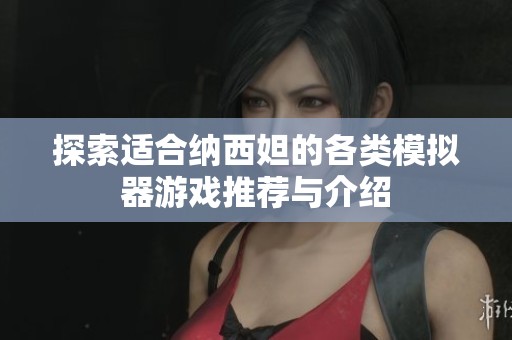 探索适合纳西妲的各类模拟器游戏推荐与介绍