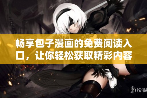 畅享包子漫画的免费阅读入口，让你轻松获取精彩内容