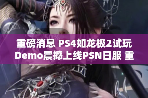 重磅消息 PS4如龙极2试玩Demo震撼上线PSN日服 重达9.89GB