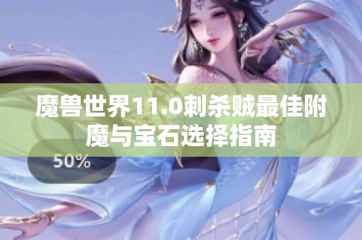 魔兽世界11.0刺杀贼最佳附魔与宝石选择指南