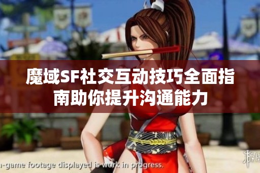 魔域SF社交互动技巧全面指南助你提升沟通能力