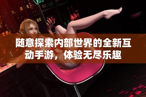 随意探索内部世界的全新互动手游，体验无尽乐趣
