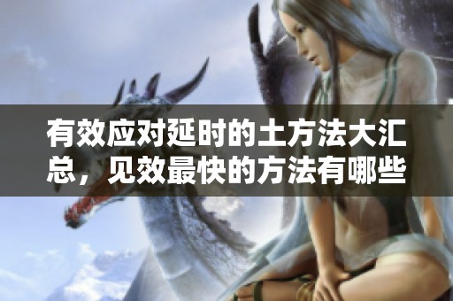 有效应对延时的土方法大汇总，见效最快的方法有哪些