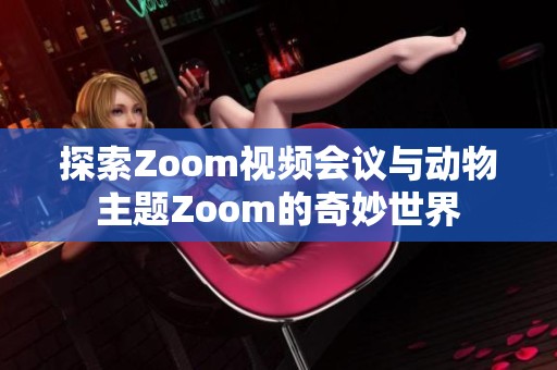 探索Zoom视频会议与动物主题Zoom的奇妙世界