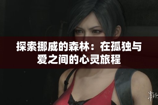 探索挪威的森林：在孤独与爱之间的心灵旅程