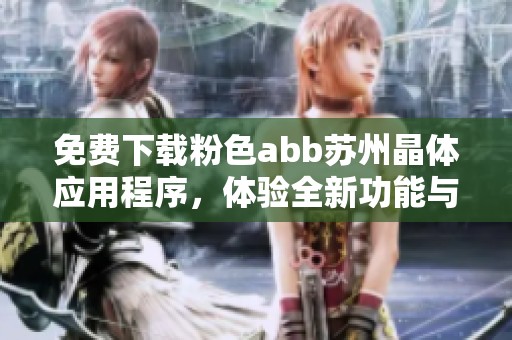 免费下载粉色abb苏州晶体应用程序，体验全新功能与乐趣