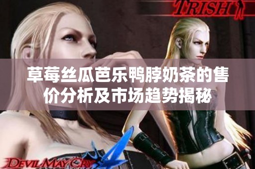 草莓丝瓜芭乐鸭脖奶茶的售价分析及市场趋势揭秘