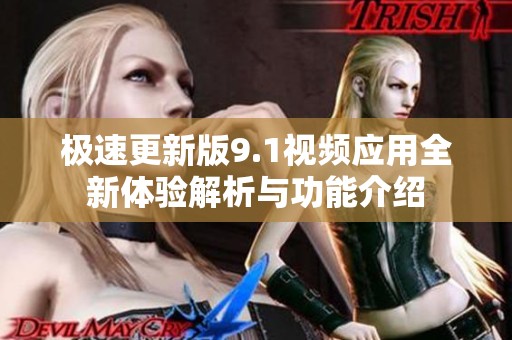 极速更新版9.1视频应用全新体验解析与功能介绍