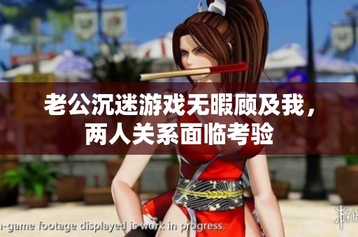 老公沉迷游戏无暇顾及我，两人关系面临考验