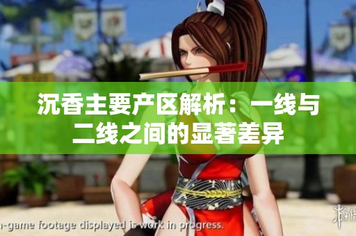 沉香主要产区解析：一线与二线之间的显著差异