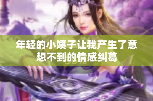 年轻的小姨子让我产生了意想不到的情感纠葛