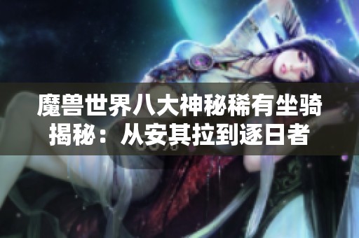 魔兽世界八大神秘稀有坐骑揭秘：从安其拉到逐日者