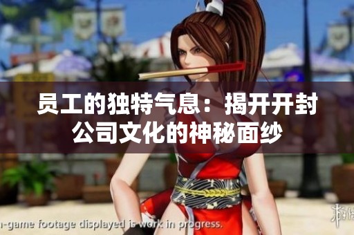 员工的独特气息：揭开开封公司文化的神秘面纱