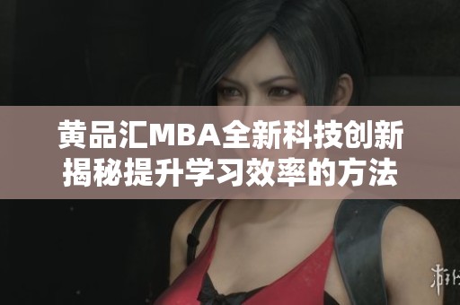 黄品汇MBA全新科技创新揭秘提升学习效率的方法