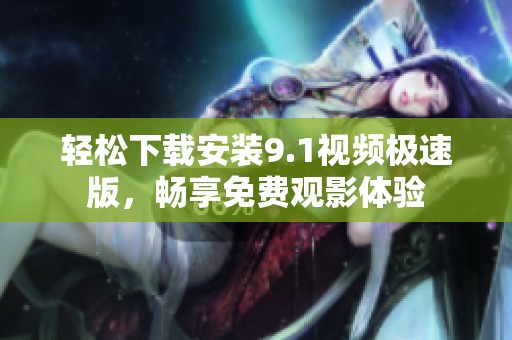 轻松下载安装9.1视频极速版，畅享免费观影体验