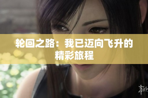 轮回之路：我已迈向飞升的精彩旅程