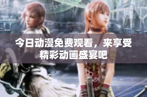 今日动漫免费观看，来享受精彩动画盛宴吧