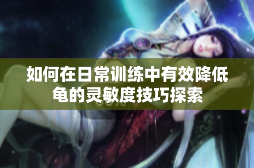 如何在日常训练中有效降低龟的灵敏度技巧探索