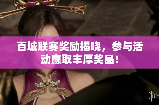 百城联赛奖励揭晓，参与活动赢取丰厚奖品！